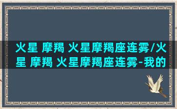 火星 摩羯 火星摩羯座连雾/火星 摩羯 火星摩羯座连雾-我的网站